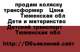 продам коляску трансформер › Цена ­ 4 000 - Тюменская обл. Дети и материнство » Детский транспорт   . Тюменская обл.